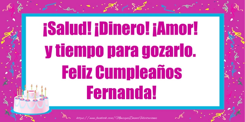 Felicitaciones de cumpleaños - ¡Salud! ¡Dinero! ¡Amor! y tiempo para gozarlo. Feliz Cumpleaños Fernanda!
