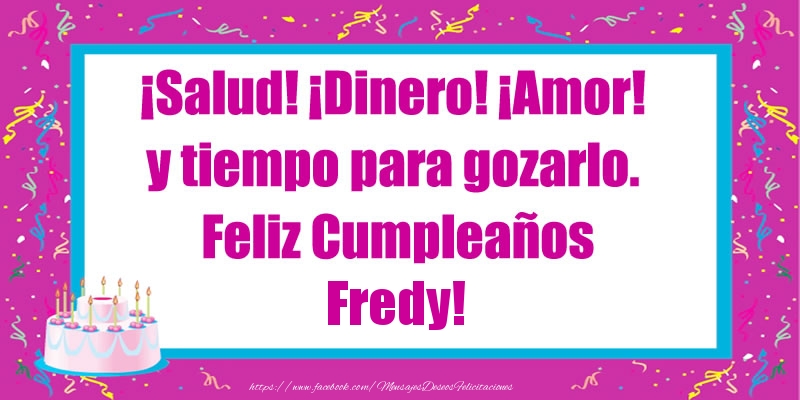 Felicitaciones de cumpleaños - Tartas | ¡Salud! ¡Dinero! ¡Amor! y tiempo para gozarlo. Feliz Cumpleaños Fredy!
