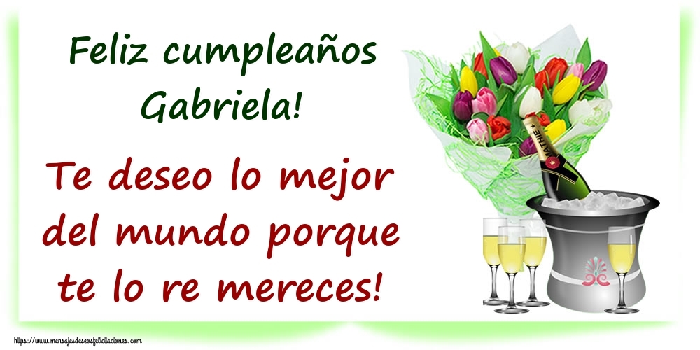 Felicitaciones de cumpleaños - Champán & Flores | Feliz cumpleaños Gabriela! Te deseo lo mejor del mundo porque te lo re mereces!