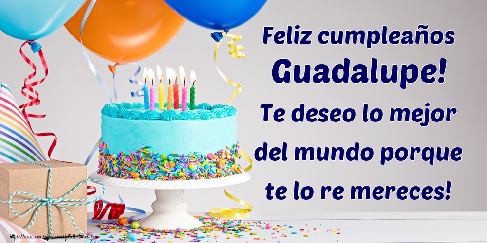 Felicitaciones de cumpleaños - Feliz cumpleaños Guadalupe! Te deseo lo mejor del mundo porque te lo re mereces!