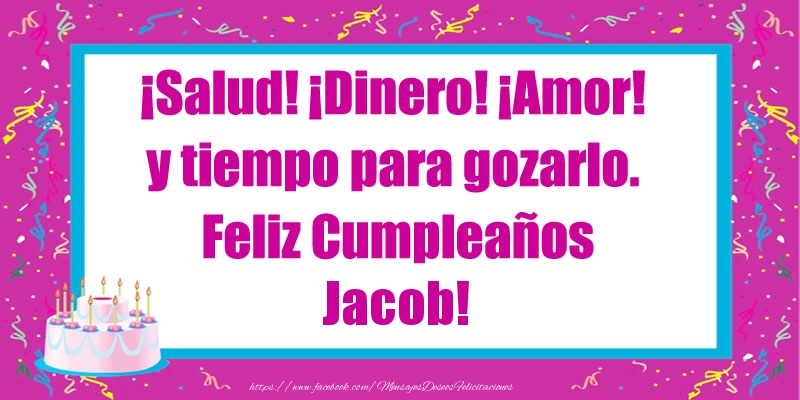 Felicitaciones de cumpleaños - ¡Salud! ¡Dinero! ¡Amor! y tiempo para gozarlo. Feliz Cumpleaños Jacob!
