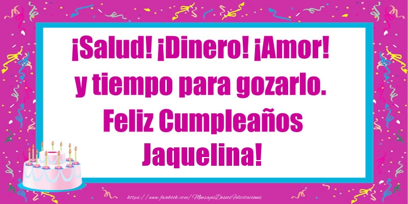 Felicitaciones de cumpleaños - Tartas | ¡Salud! ¡Dinero! ¡Amor! y tiempo para gozarlo. Feliz Cumpleaños Jaquelina!