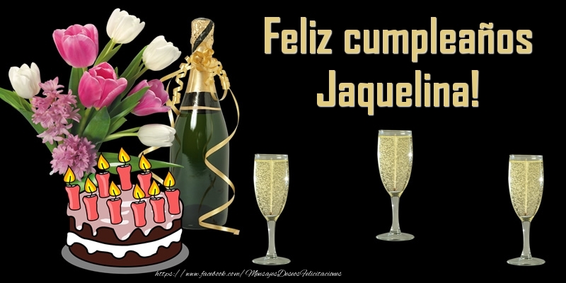 Felicitaciones de cumpleaños - Champán & Flores & Tartas | Feliz cumpleaños Jaquelina!