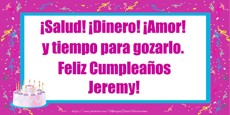 Felicitaciones de cumpleaños - Tartas | ¡Salud! ¡Dinero! ¡Amor! y tiempo para gozarlo. Feliz Cumpleaños Jeremy!
