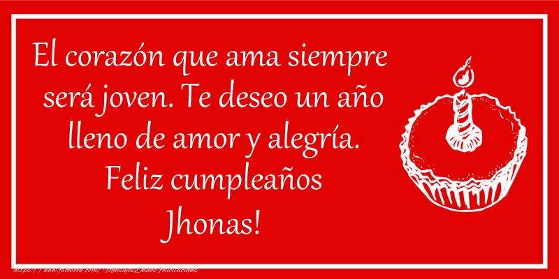 Felicitaciones de cumpleaños - El corazón que ama siempre  será joven. Te deseo un año lleno de amor y alegría. Feliz cumpleaños Jhonas!