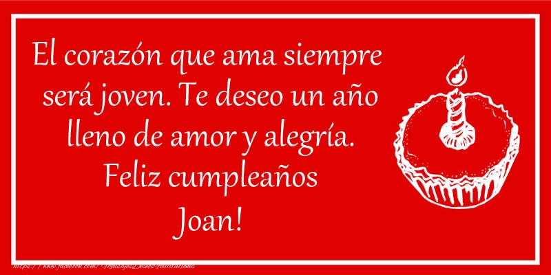 Felicitaciones de cumpleaños - El corazón que ama siempre  será joven. Te deseo un año lleno de amor y alegría. Feliz cumpleaños Joan!