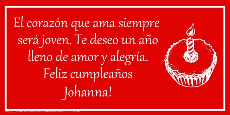 Felicitaciones de cumpleaños - El corazón que ama siempre  será joven. Te deseo un año lleno de amor y alegría. Feliz cumpleaños Johanna!