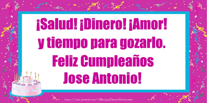 Felicitaciones de cumpleaños - Tartas | ¡Salud! ¡Dinero! ¡Amor! y tiempo para gozarlo. Feliz Cumpleaños Jose Antonio!