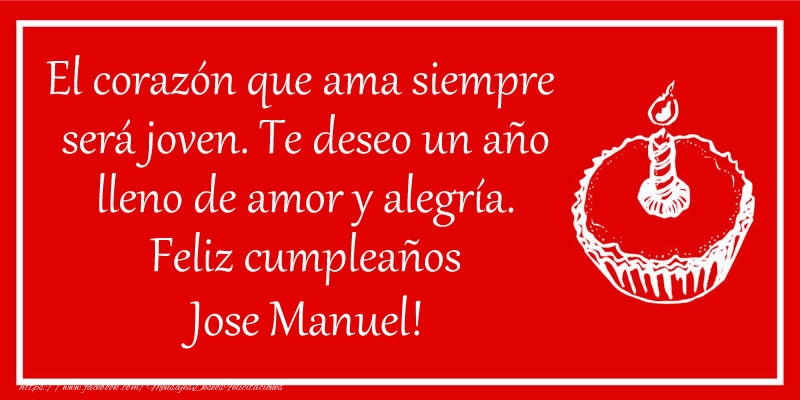 Felicitaciones de cumpleaños - El corazón que ama siempre  será joven. Te deseo un año lleno de amor y alegría. Feliz cumpleaños Jose Manuel!