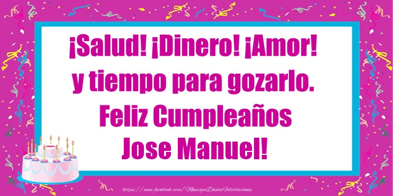 Felicitaciones de cumpleaños - Tartas | ¡Salud! ¡Dinero! ¡Amor! y tiempo para gozarlo. Feliz Cumpleaños Jose Manuel!
