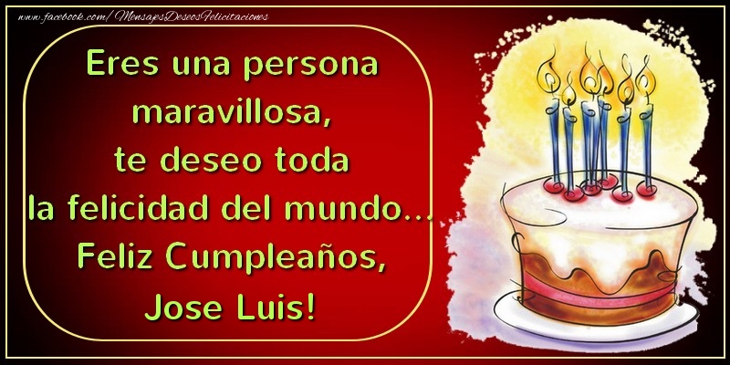Cumpleaños Eres una persona maravillosa, te deseo toda la felicidad del mundo... Feliz Cumpleaños, Jose Luis