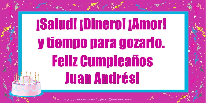 Felicitaciones de cumpleaños - ¡Salud! ¡Dinero! ¡Amor! y tiempo para gozarlo. Feliz Cumpleaños Juan Andrés!