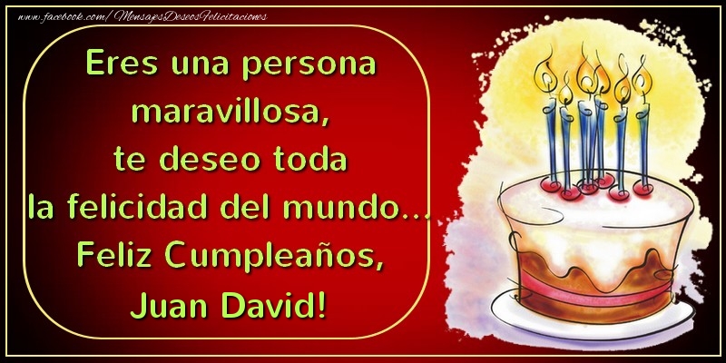 Felicitaciones de cumpleaños - Eres una persona maravillosa, te deseo toda la felicidad del mundo... Feliz Cumpleaños, Juan David