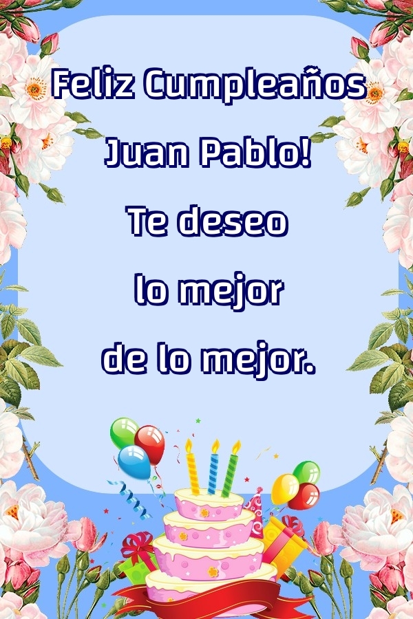 Felicitaciones de cumpleaños - Feliz Cumpleaños Juan Pablo! Te deseo lo mejor de lo mejor.