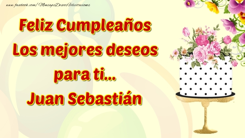 Felicitaciones de cumpleaños - Flores & Tartas | Feliz Cumpleaños Los mejores deseos para ti... Juan Sebastián