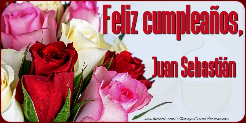 Felicitaciones de cumpleaños - Rosas | Feliz Cumpleaños, Juan Sebastián!
