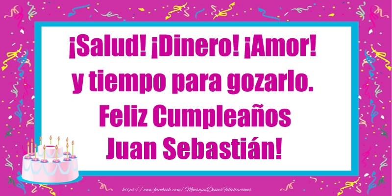 Felicitaciones de cumpleaños - ¡Salud! ¡Dinero! ¡Amor! y tiempo para gozarlo. Feliz Cumpleaños Juan Sebastián!