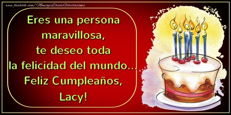Felicitaciones de cumpleaños - Eres una persona maravillosa, te deseo toda la felicidad del mundo... Feliz Cumpleaños, Lacy