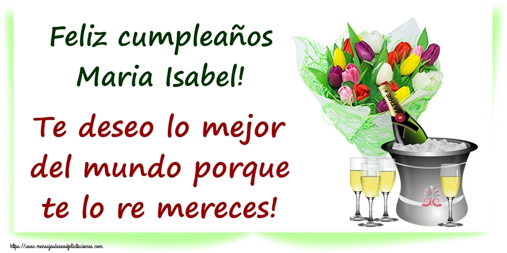  Felicitaciones de cumpleaños - Champán & Flores | Feliz cumpleaños Maria Isabel! Te deseo lo mejor del mundo porque te lo re mereces!