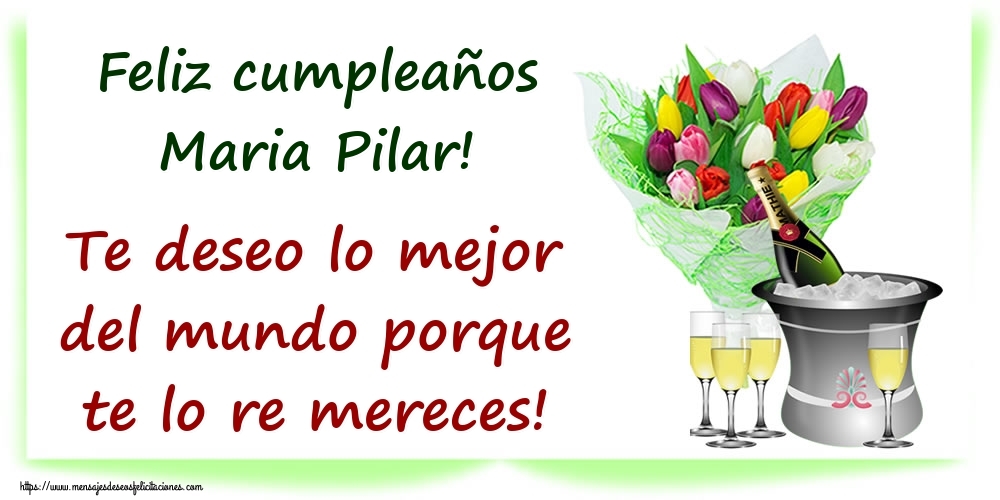 Felicitaciones de cumpleaños - Champán & Flores | Feliz cumpleaños Maria Pilar! Te deseo lo mejor del mundo porque te lo re mereces!