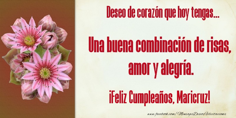 Felicitaciones de cumpleaños - Flores | Deseo de corazón que hoy tengas... Una buena combinación de risas, amor y alegría. ¡Feliz Cumpleaños, Maricruz