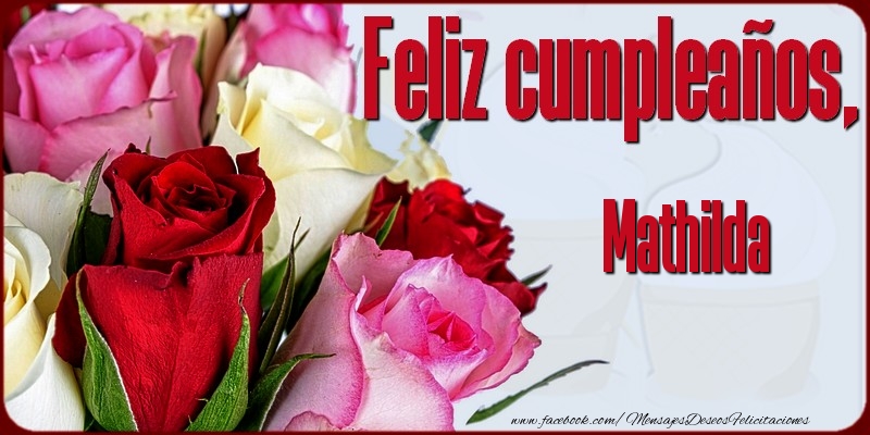 Felicitaciones de cumpleaños - Rosas | Feliz Cumpleaños, Mathilda!