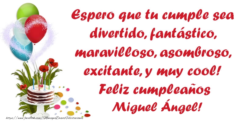 Felicitaciones de cumpleaños - Espero que tu cumple sea divertido, fantástico, maravilloso, asombroso, excitante, y muy cool! Feliz cumpleaños Miguel Ángel!