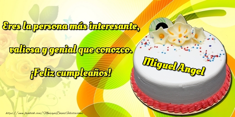 Felicitaciones de cumpleaños - Eres la persona más interesante, valiosa y genial que conozco. ¡Feliz cumpleaños! Miguel Angel