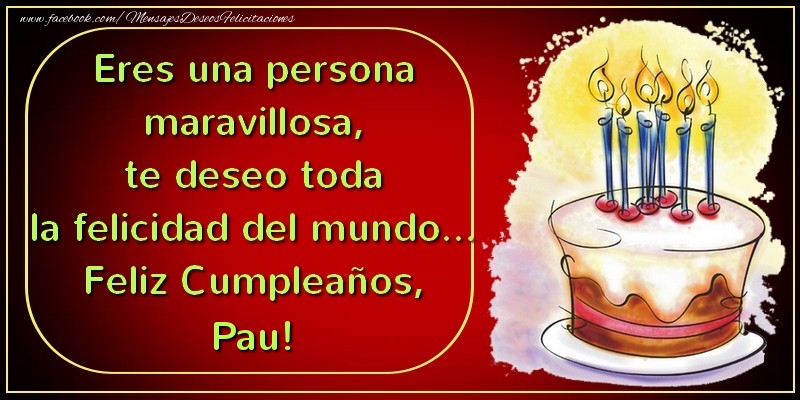 Felicitaciones de cumpleaños - Tartas | Eres una persona maravillosa, te deseo toda la felicidad del mundo... Feliz Cumpleaños, Pau