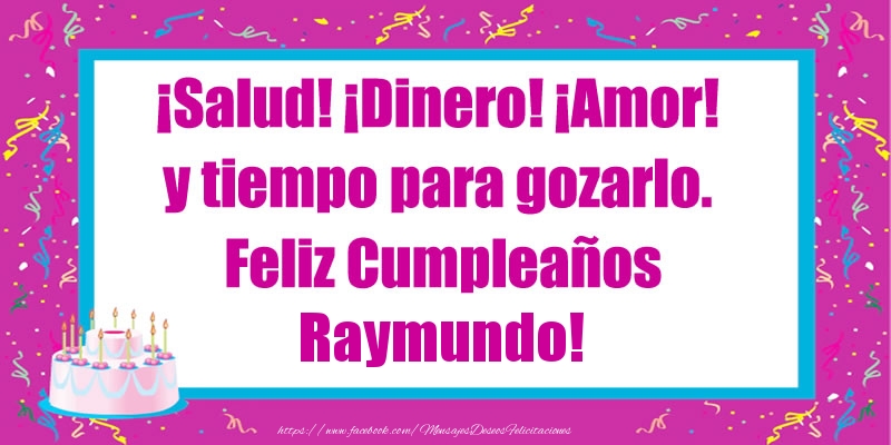 Felicitaciones de cumpleaños - Tartas | ¡Salud! ¡Dinero! ¡Amor! y tiempo para gozarlo. Feliz Cumpleaños Raymundo!