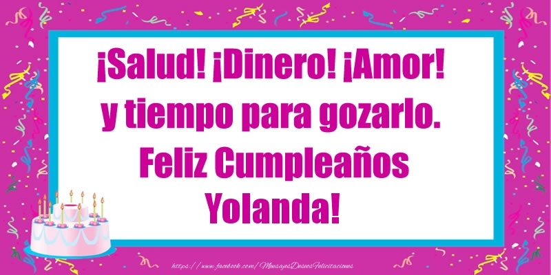 Felicitaciones de cumpleaños - ¡Salud! ¡Dinero! ¡Amor! y tiempo para gozarlo. Feliz Cumpleaños Yolanda!
