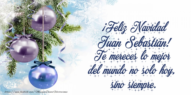 Felicitaciones de Navidad - ¡Feliz Navidad Juan Sebastián! Te mereces lo mejor del mundo no solo hoy, sino siempre