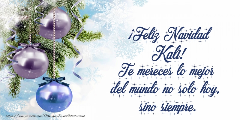 Felicitaciones de Navidad - ¡Feliz Navidad Kali! Te mereces lo mejor del mundo no solo hoy, sino siempre