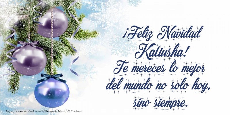 Felicitaciones de Navidad - ¡Feliz Navidad Katiusha! Te mereces lo mejor del mundo no solo hoy, sino siempre