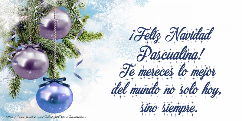 Felicitaciones de Navidad - ¡Feliz Navidad Pascualina! Te mereces lo mejor del mundo no solo hoy, sino siempre