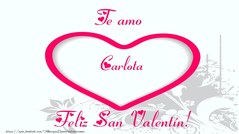 Felicitaciones de San Valentín - Te amo Carlota Feliz San Valentín!