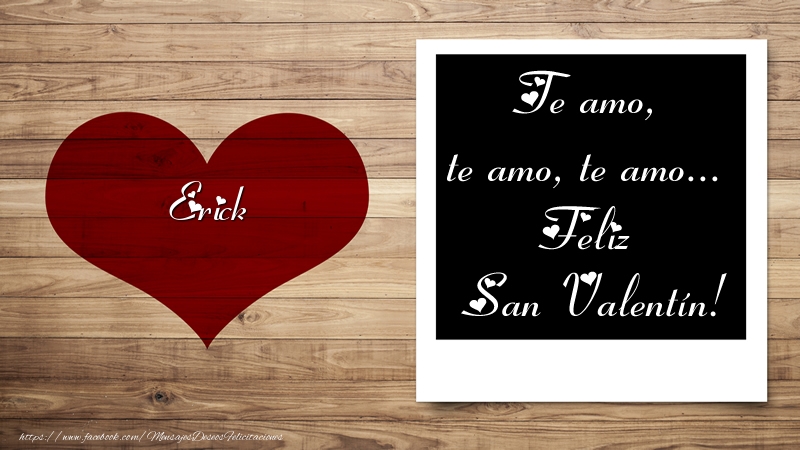 Felicitaciones de San Valentín - Erick Te amo, te amo, te amo... Feliz San Valentín!