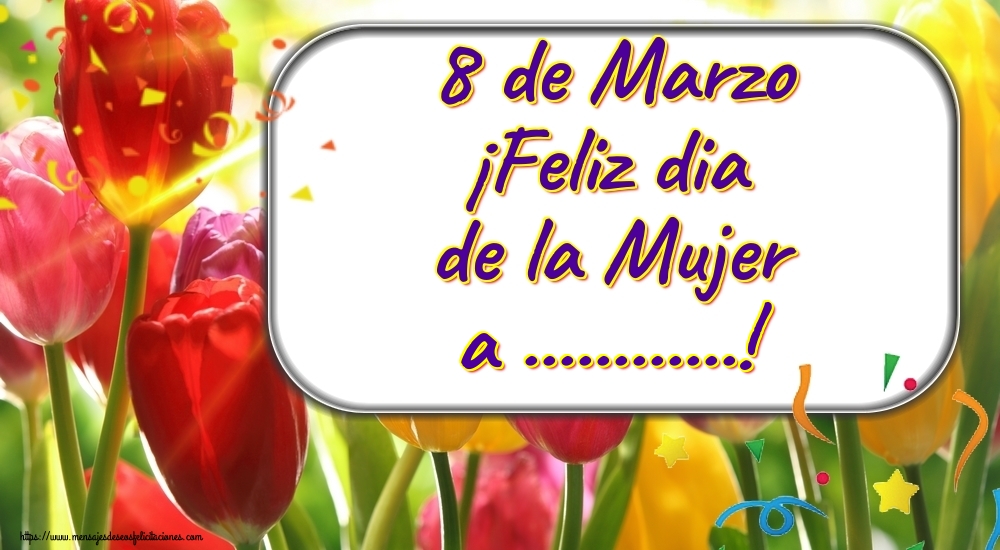 Felicitaciones Personalizadas para el día de la mujer - 8 de Marzo ¡Feliz dia de la Mujer a ...! Imagen con fondo con tulipanes multicolores