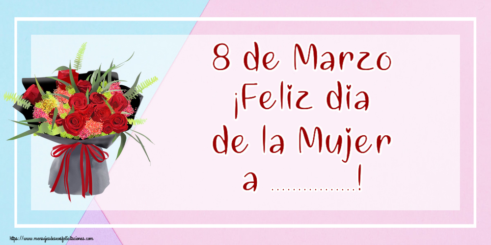 Felicitaciones Personalizadas para el día de la mujer - 8 de Marzo ¡Feliz dia de la Mujer a ...! ~ arreglo floral con rosas