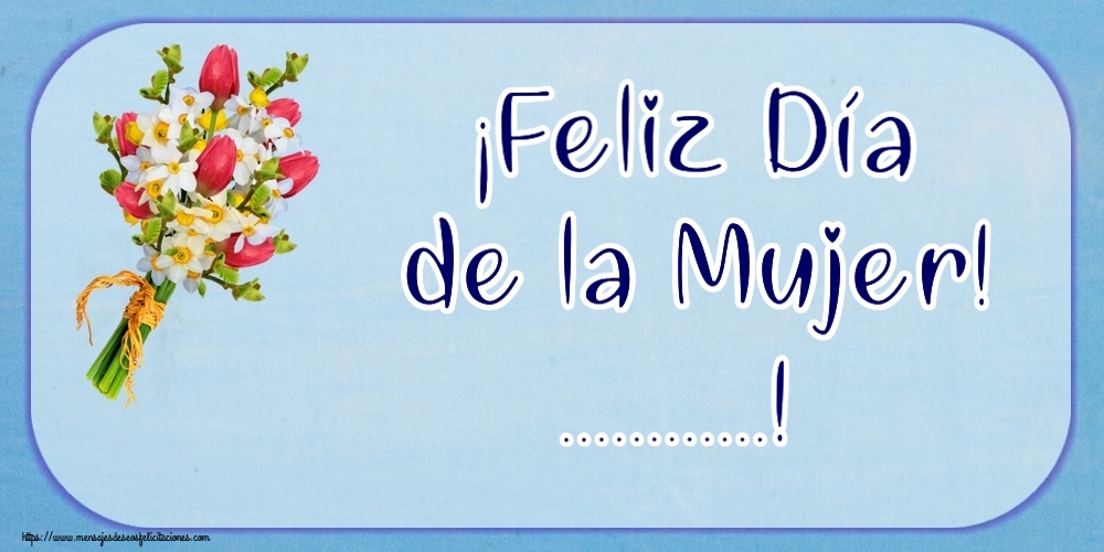 Felicitaciones Personalizadas para el día de la mujer - Flores | ¡Feliz Día de la Mujer! ...!