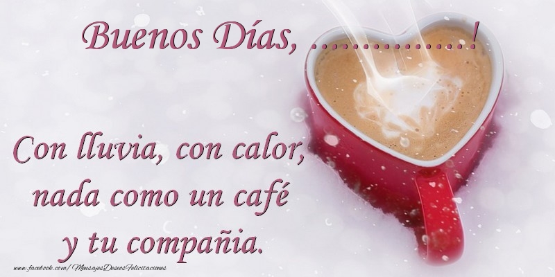 Felicitaciones Personalizadas de buenos días - Buenos Días .... Con lluvia, con calor, nada como un café  y tu compañia.