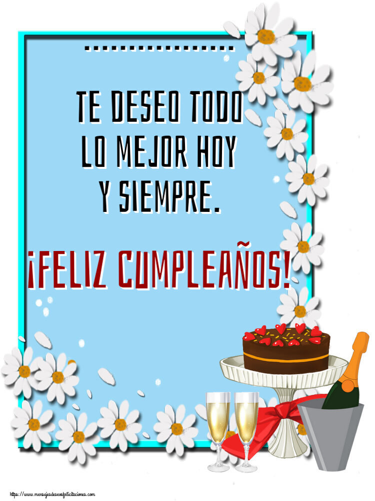 Felicitaciones Personalizadas de cumpleaños - Tarta y champán y flores: ... te deseo todo lo mejor hoy y siempre. ¡Feliz Cumpleaños!