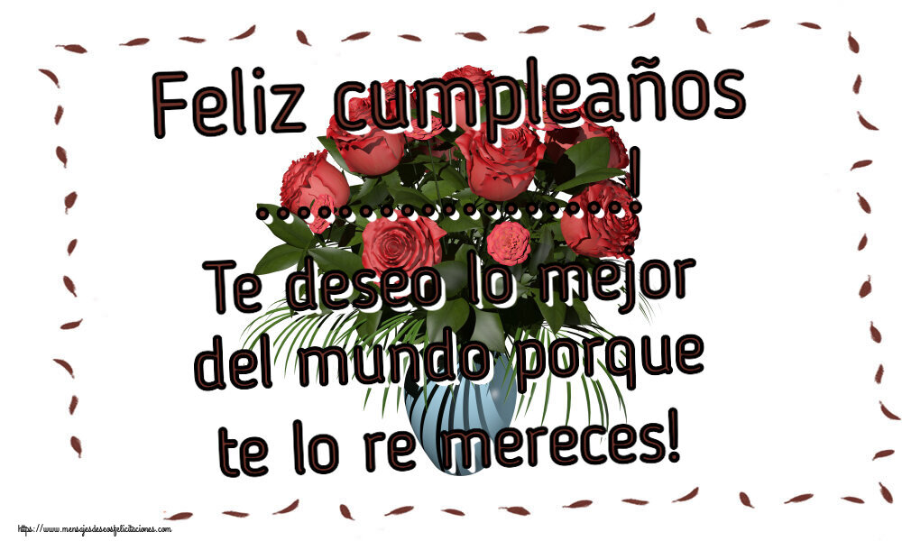 Felicitaciones Personalizadas de cumpleaños - 🌼 Flores | Feliz cumpleaños ...! Te deseo lo mejor del mundo porque te lo re mereces!