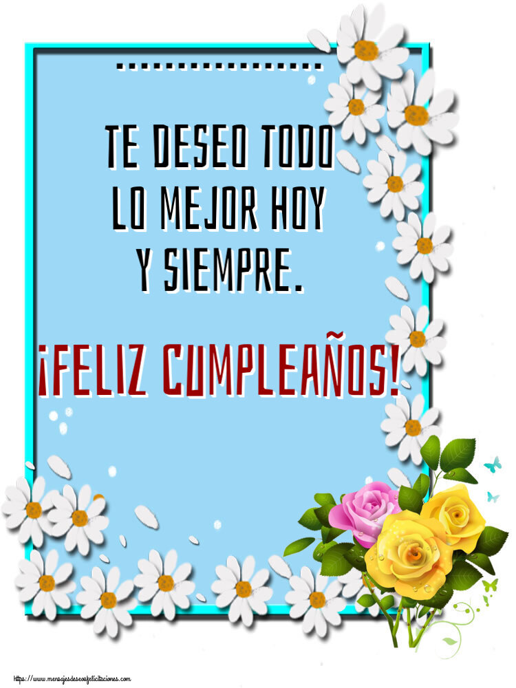 Felicitaciones Personalizadas de cumpleaños - 🌼 Flores | ... te deseo todo lo mejor hoy y siempre. ¡Feliz Cumpleaños!