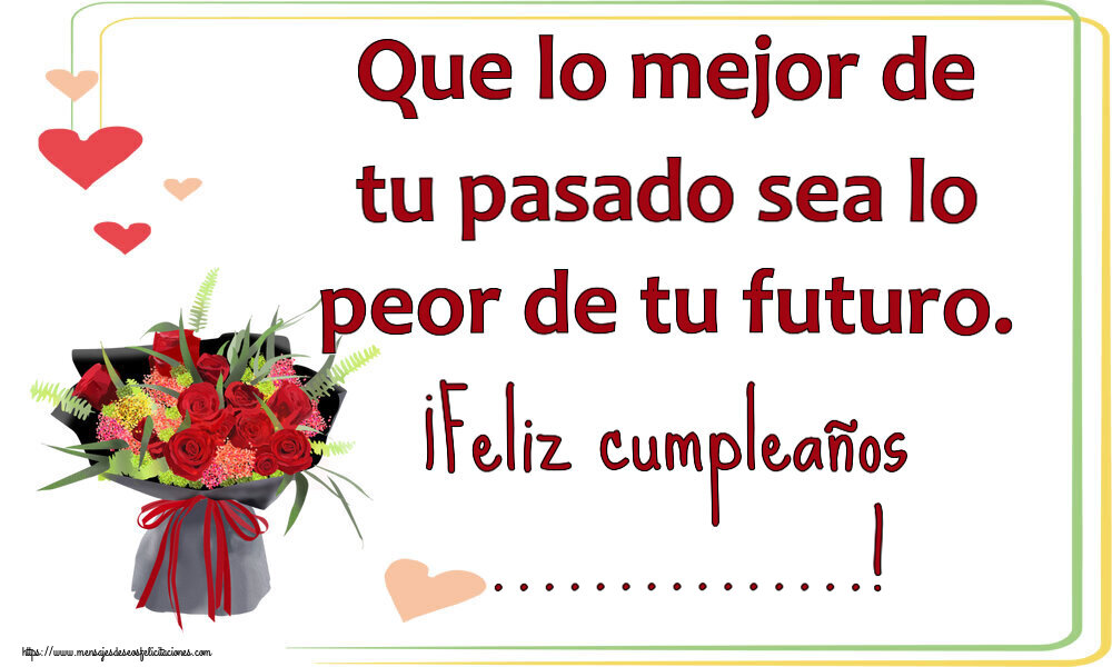 Felicitaciones Personalizadas de cumpleaños - 🌼 Flores | Que lo mejor de tu pasado sea lo peor de tu futuro. ¡Feliz cumpleaños ...!