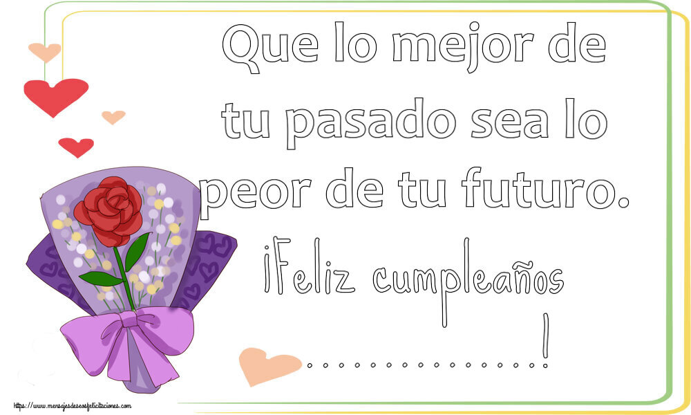 Felicitaciones Personalizadas de cumpleaños - 🌼 Flores | Que lo mejor de tu pasado sea lo peor de tu futuro. ¡Feliz cumpleaños ...!