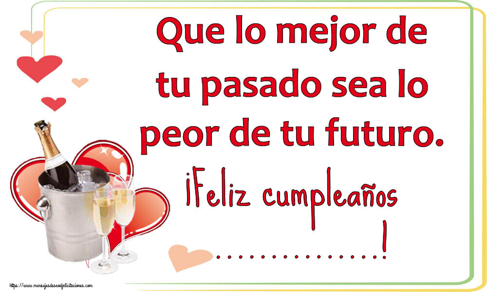 Felicitaciones Personalizadas de cumpleaños - Que lo mejor de tu pasado sea lo peor de tu futuro. ¡Feliz cumpleaños ...! ~ champán y corazones