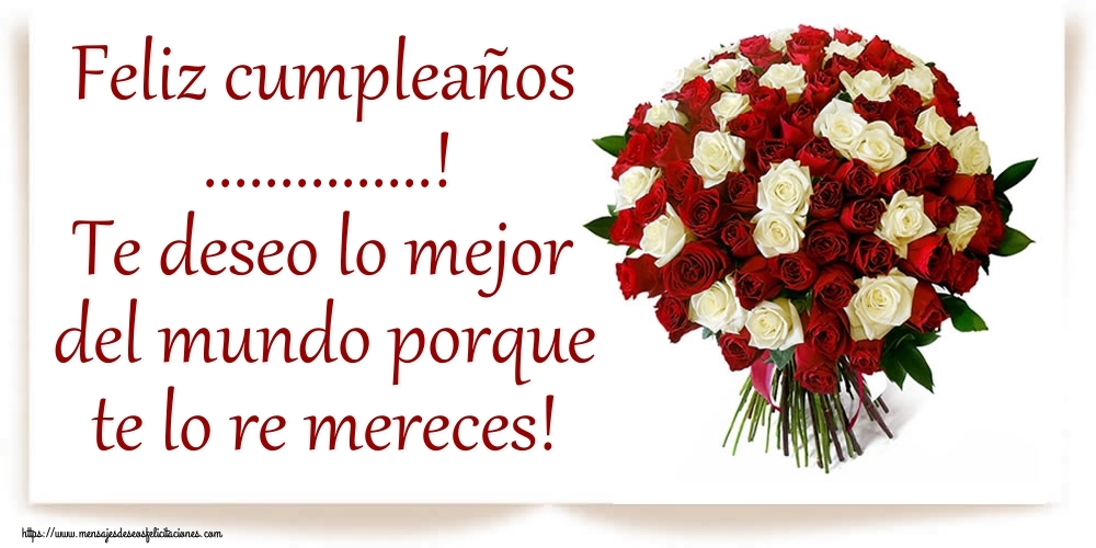 Felicitaciones Personalizadas de cumpleaños - Feliz cumpleaños ...! Te deseo lo mejor del mundo porque te lo re mereces! modelo con un ramo de rosas blancas y rojas.